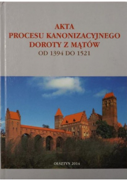 Akta procesu kanonizacyjnego Doroty z Mątów od 1394 do 1521