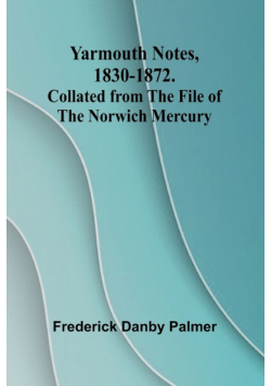 Yarmouth Notes, 1830-1872. Collated from the File of the Norwich Mercury