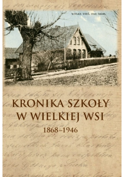 Kronika szkoły w Wielkiej Wsi 1868-1946