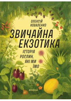 Звичайна екзотика. Історія рослин, які ми їмо