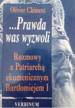 Prawda was wyzwoli Rozmowy z Patriarchą ekumenicznym Bartłomiejem I