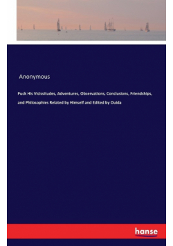Puck His Vicissitudes, Adventures, Observations, Conclusions, Friendships, and Philosophies Related by Himself and Edited by Ouida