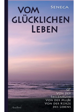 Vom glücklichen Leben | Von der Seelenruhe | Von der Muße | Von der Kürze des Lebens