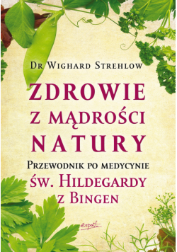 Zdrowie z mądrości natury. Przewodnik po medycynie św. Hildegardy z Bingen