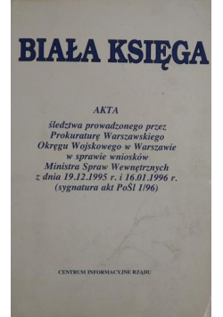 Biała Księga  Akta śledztwa prowadzonego przez Prokuraturę Warszawskiego Okręgu Wojskowego w Warszawie w sprawie wniosków Ministra Spraw Wewnętrznych z dnia 19 12 1995 r i 16 01 1996 r