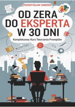 Od zera do eksperta w 30 dni - kompleksowy kurs tworzenia promptów