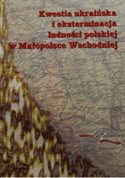 Kwestia ukraińska i eksterminacja ludności polskiej w Małopolsce Wschodniej