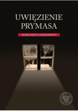 Uwięzienie Prymasa. Nowe fakty i dokumenty