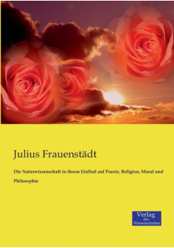 Die Naturwissenschaft in ihrem Einfluß auf Poesie, Religion, Moral und Philosophie