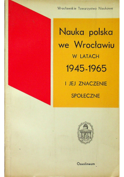 Nauka polska we Wrocławiu w latach 1945 1965 i jej znaczenie społeczne