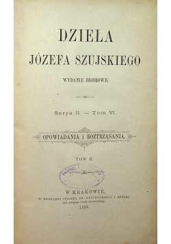 Dzieła Józefa Szujskiego Serya II Tom VI Opowiadania i roztrząsania Tom II 1886 r.
