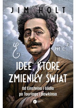 Idee, które zmieniły świat. Od Einsteina i Godla po Turinga i Dawkinsa