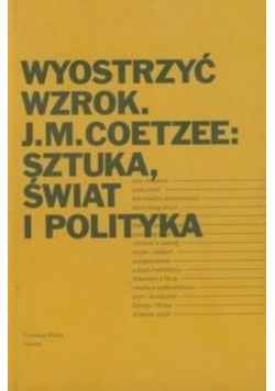 Wyostrzyć wzrok J M  Coetzee Sztuka świat i polityka