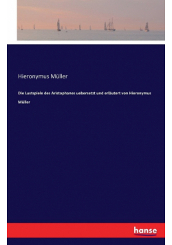Die Lustspiele des Aristophanes uebersetzt und erläutert von Hieronymus Müller