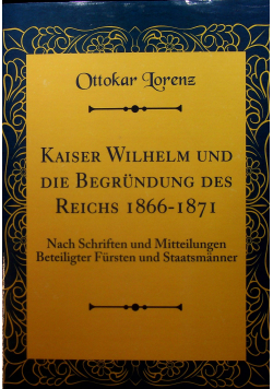 Kaiser Wilhelm und die Begrundung des reichs 1866 - 1871 reprint z 1902 r
