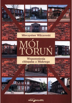 Mój Toruń Wspomnienia chłopaka z Mokrego