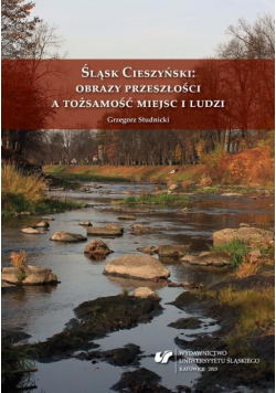 Śląsk Cieszyński Obrazy przeszłości a tożsamość miejsc i ludzi