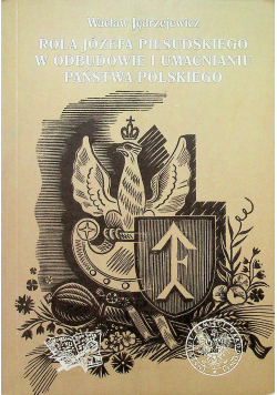 Rola Józefa Piłsudskiego w odbudowie i umacnianiu państwa polskiego
