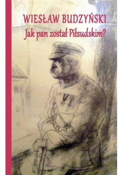 Jak pan został Piłsudskim