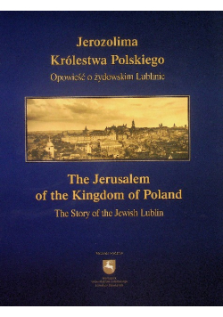 Jerozolima Królestwa Polskiego Opowieść o żydowskim Lublinie