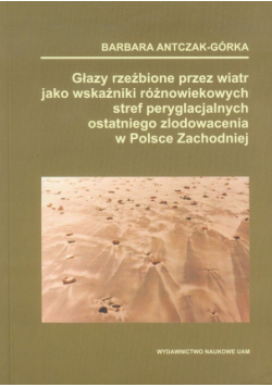 Głazy rzeźbione przez wiatr jako wskaźnik różnowiekowych stref peryglacjalnych ostatniego zlodowacenia w Polsce Zachodniej