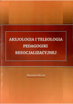 Aksjologia i teleologia pedagogiki resocjalizacyjnej