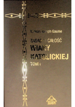 Zasady i całość wiary katolickiej Tom I