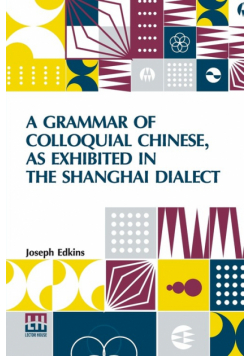 A Grammar Of Colloquial Chinese, As Exhibited In The Shanghai Dialect