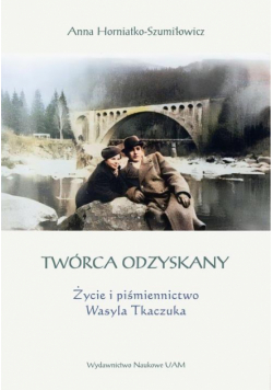 Twórca odzyskany. Życie i piśmiennictwo Wasyla Tkaczuka