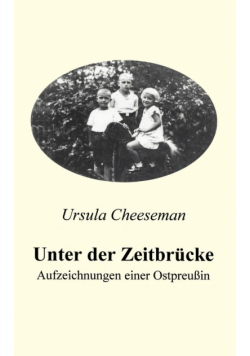 Unter der Zeitbrücke - Aufzeichnungen einer Ostpreußin