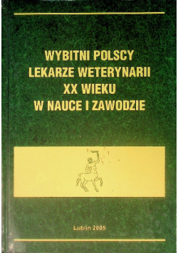 Wybitni polscy lekarze weterynarii XX wieku w nauce i zawodzie