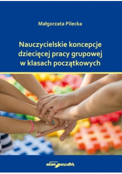 Nauczycielskie koncepcje dziecięcej pracy grupowej w klasach początkujących