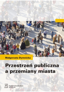 Dymnicka Małgorzata - Przestrzeń publiczna a przemiany miasta