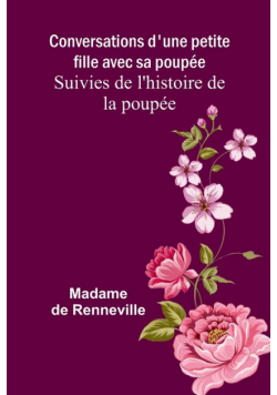 Conversations d'une petite fille avec sa poupée; Suivies de l'histoire de la poupée