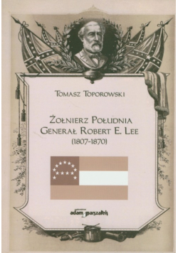 Żołnierz Południa : Generał Robert E. Lee 1807-1870
