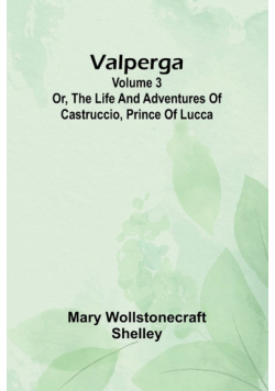 Valperga Volume 3; Or, The life and adventures of Castruccio, prince of Lucca
