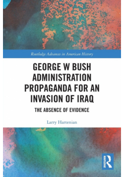 George W Bush Administration Propaganda for an Invasion of Iraq