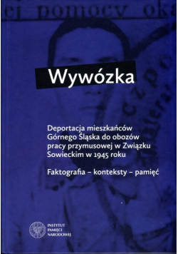 Wywózka. Deportacja mieszkańców Górnego Śląska do obozów pracy przymusowej w Związku Sowieckim w 1945 roku