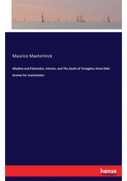 Alladine and Palomides, Interior, and The death of Tintagiles; three little dramas for marionettes