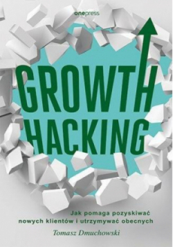 Growth Hacking Jak pomaga pozyskiwać nowych klientów i utrzymywać obecnych