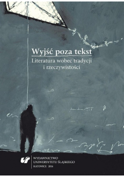Wyjść poza tekst. Literatura wobec tradycji i rzeczywistości