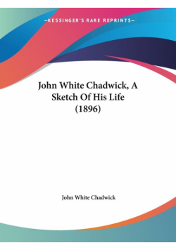 John White Chadwick, A Sketch Of His Life (1896)