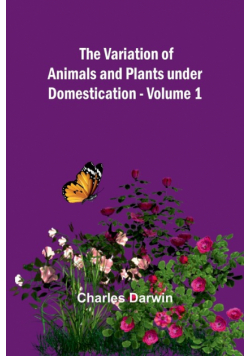 The Variation of Animals and Plants under Domestication - Volume 1