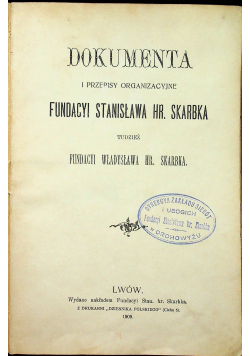 Dokumenta i przepisy organizacyjne Fundacyi Stanisława Hr. Skarbka 1909 r.