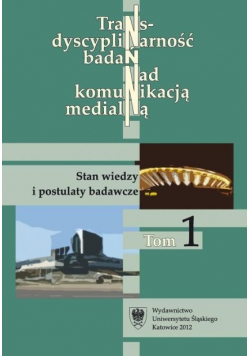 Transdyscyplinarność badań nad komunikacją medialną Tom 1 Stan wiedzy i postulaty badawcze