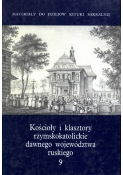 Kościoły i klasztory rzymskokatolickie dawnego województwa ruskiego Tom 9