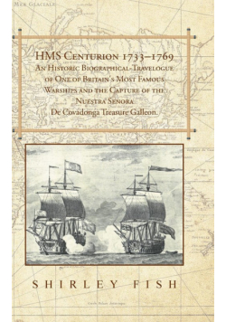 HMS Centurion 1733-1769 An Historic Biographical-Travelogue of One of Britain's Most Famous Warships and the Capture of the Nuestra Senora De Covadonga Treasure Galleon.