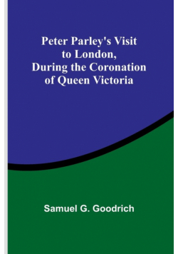 Peter Parley's Visit to London, During the Coronation of Queen Victoria