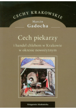 Gadocha Marcin - Cech piekarzy i handel chlebem w Krakowie w okresie nowożytnym