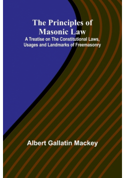 The Principles of Masonic Law; A Treatise on the Constitutional Laws, Usages and Landmarks of Freemasonry